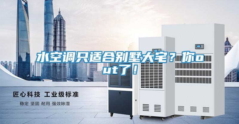 水空調只適合別墅大宅？你out了！