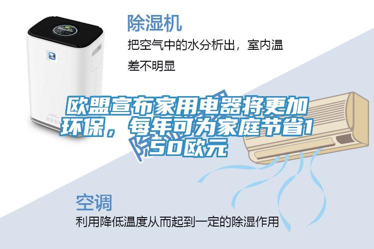 歐盟宣布家用電器將更加環保，每年可為家庭節省150歐元