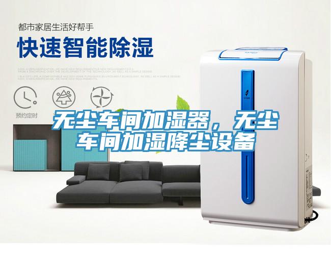 無塵車間加濕器，無塵車間加濕降塵設備