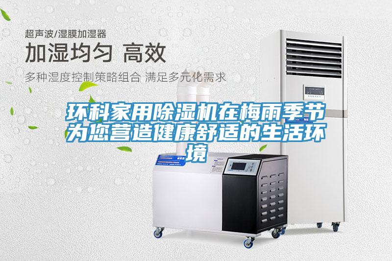 環科家用除濕機在梅雨季節為您營造健康舒適的生活環境