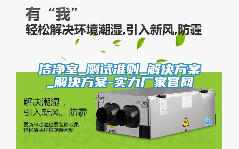 潔凈室_測試準則_解決方案_解決方案-實力廠家官網