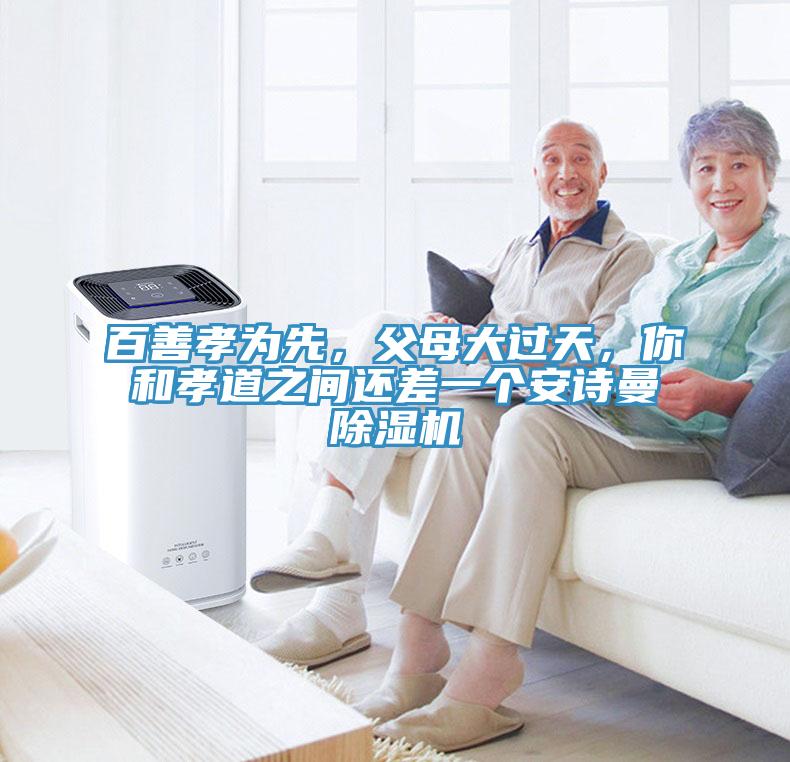 百善孝為先，父母大過天，你和孝道之間還差一個安詩曼除濕機