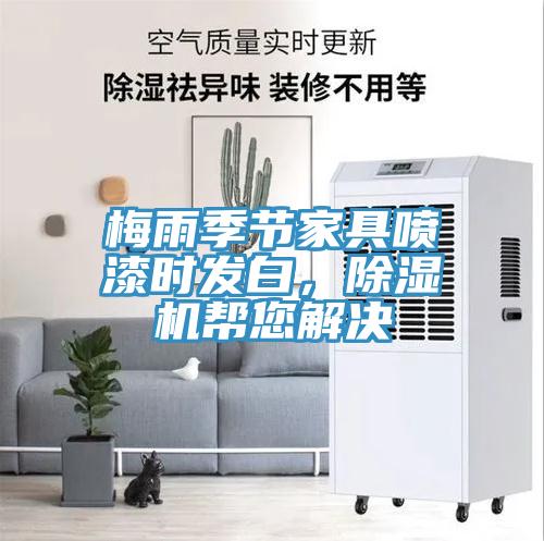 梅雨季節(jié)家具噴漆時發(fā)白，除濕機(jī)幫您解決