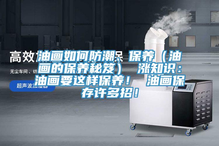 油畫如何防潮、保養（油畫的保養秘笈） 漲知識：油畫要這樣保養！ 油畫保存許多招！