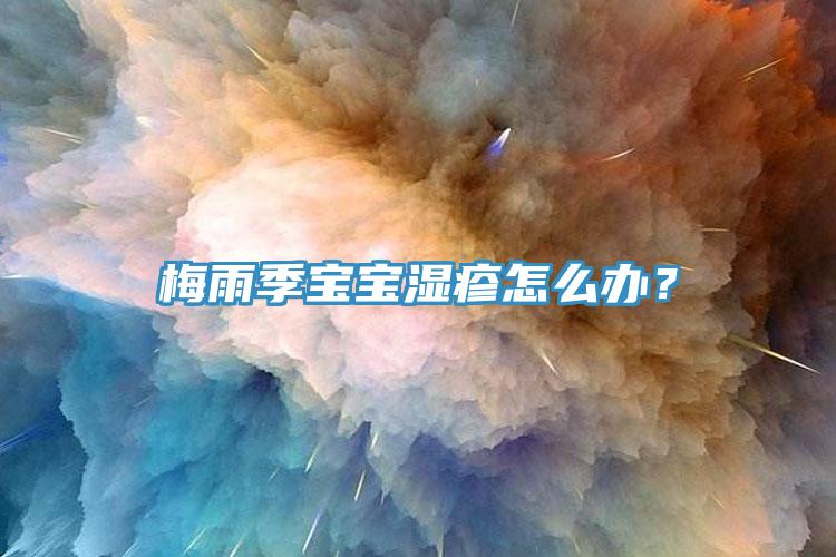梅雨季寶寶濕疹怎么辦?