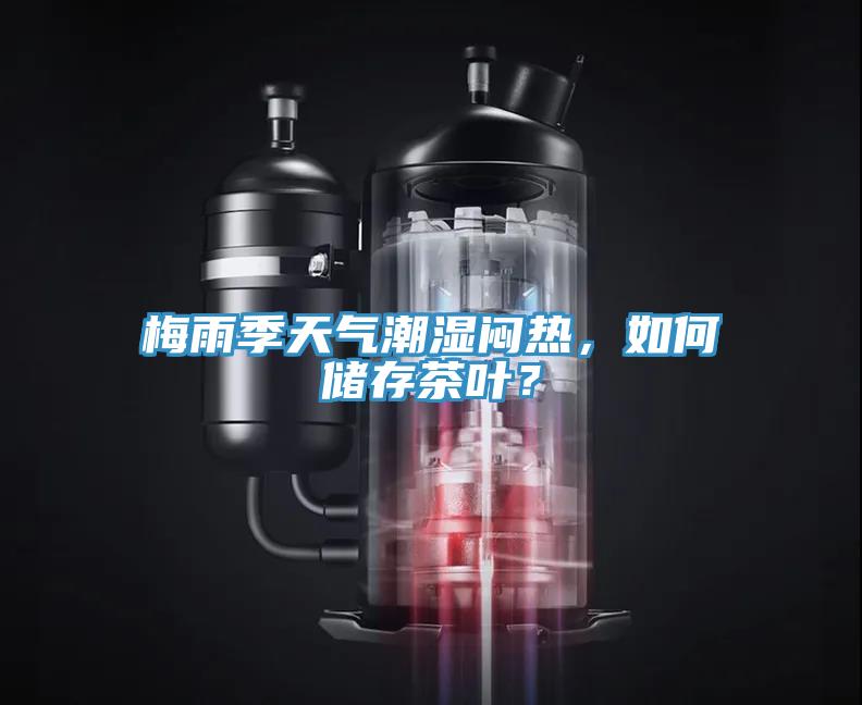 梅雨季天氣潮濕悶熱，如何儲(chǔ)存茶葉？