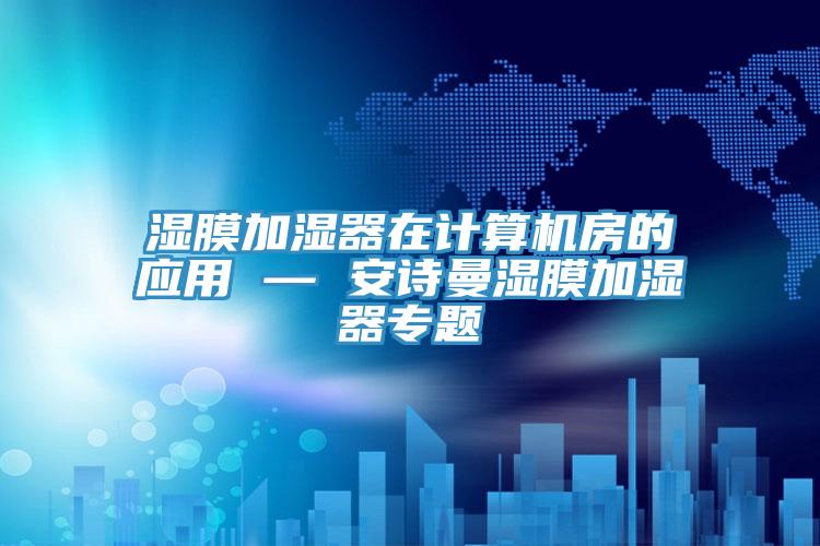 濕膜加濕器在計算機房的應用 — 安詩曼濕膜加濕器專題