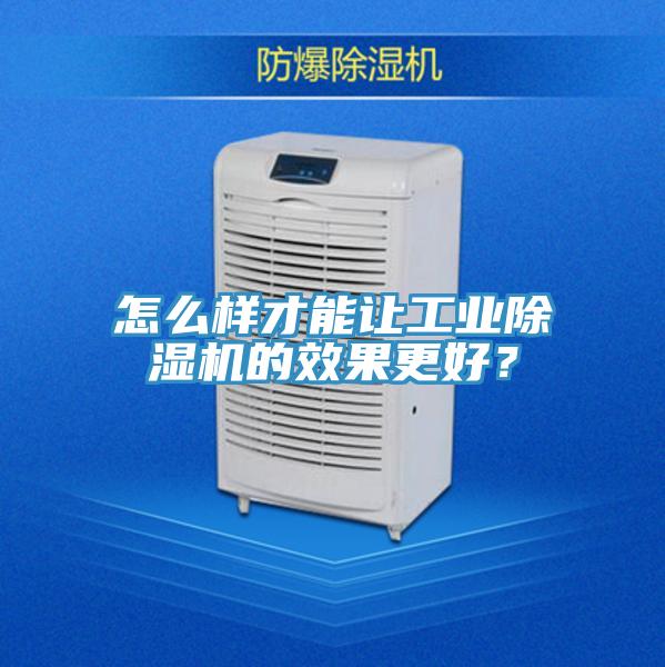 怎么樣才能讓工業(yè)除濕機的效果更好？