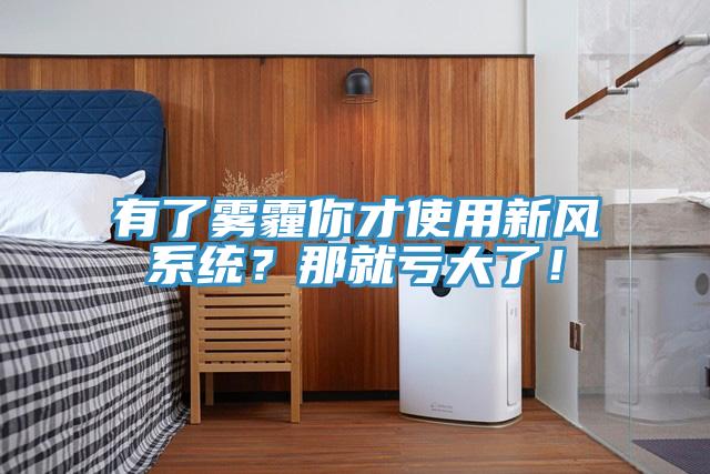 有了霧霾你才使用新風系統？那就虧大了！