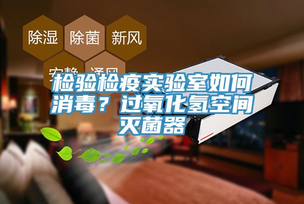 檢驗檢疫實驗室如何消毒？過氧化氫空間滅菌器