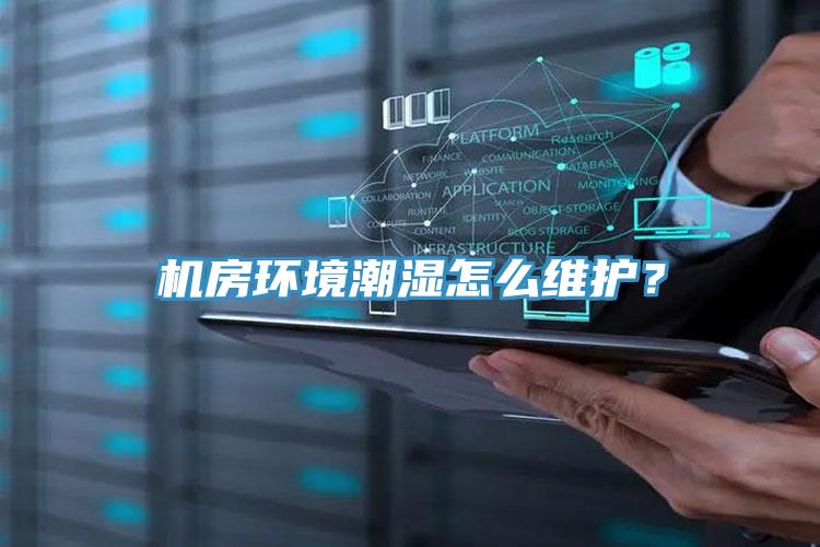 機房環境潮濕怎么維護？