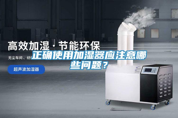 正確使用加濕器應(yīng)注意哪些問(wèn)題？