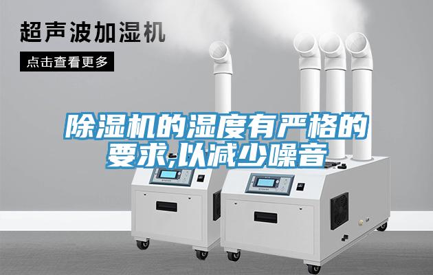 除濕機(jī)的濕度有嚴(yán)格的要求,以減少噪音