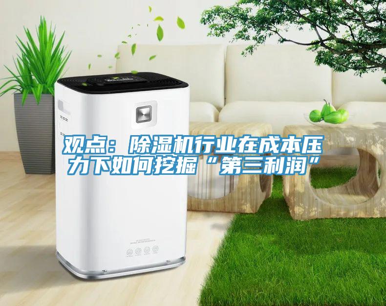 觀點(diǎn)：除濕機(jī)行業(yè)在成本壓力下如何挖掘“第三利潤”
