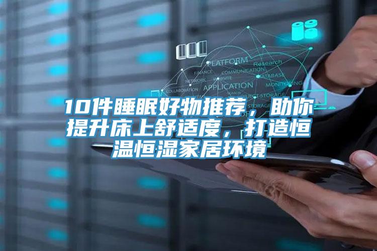 10件睡眠好物推薦，助你提升床上舒適度，打造恒溫恒濕家居環境