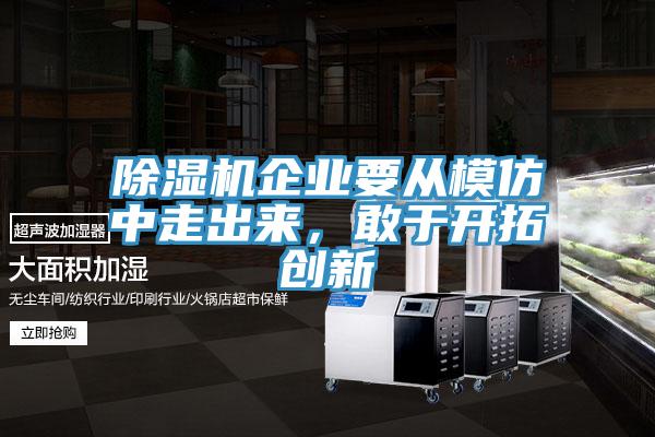 除濕機企業要從模仿中走出來，敢于開拓創新