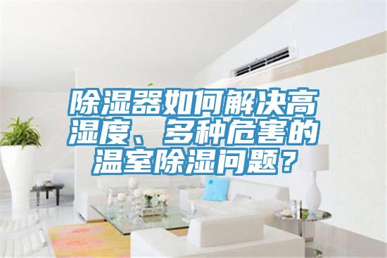除濕器如何解決高濕度、多種危害的溫室除濕問題？