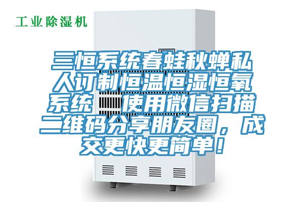 三恒系統(tǒng)春蛙秋蟬私人訂制恒溫恒濕恒氧系統(tǒng)  使用微信掃描二維碼分享朋友圈，成交更快更簡單！