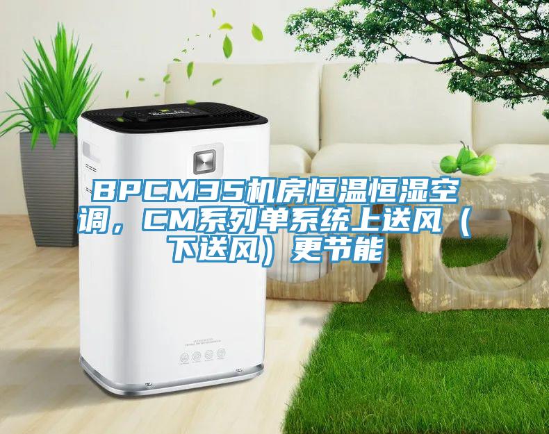 BPCM35機房恒溫恒濕空調(diào)，CM系列單系統(tǒng)上送風(fēng)（下送風(fēng)）更節(jié)能