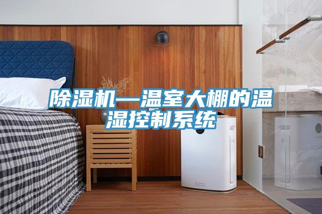 除濕機—溫室大棚的溫濕控制系統(tǒng)