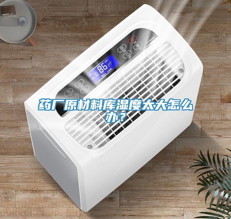 藥廠原材料庫濕度太大怎么辦？