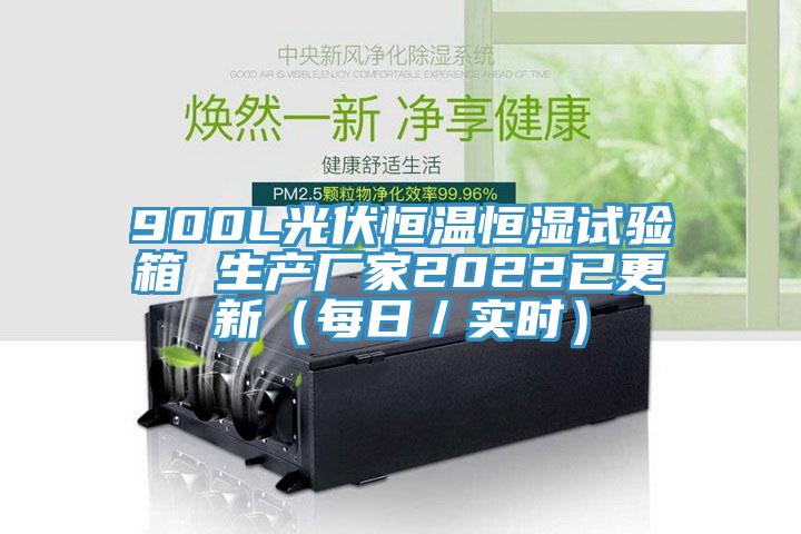 900L光伏恒溫恒濕試驗箱 生產廠家2022已更新(每日/實時)