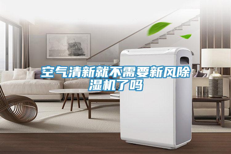 空氣清新就不需要新風除濕機了嗎