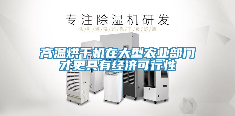 高溫烘干機在大型農(nóng)業(yè)部門才更具有經(jīng)濟可行性
