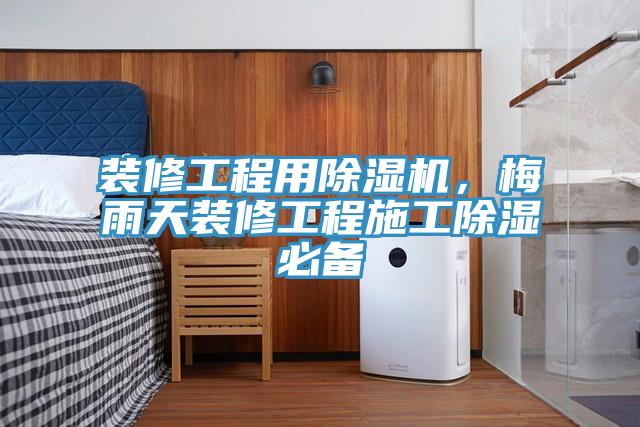 裝修工程用除濕機(jī)，梅雨天裝修工程施工除濕必備