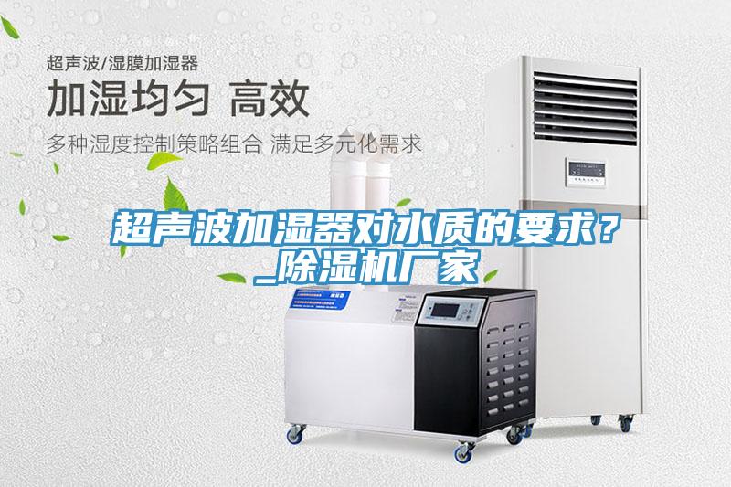 超聲波加濕器對水質的要求？_除濕機廠家