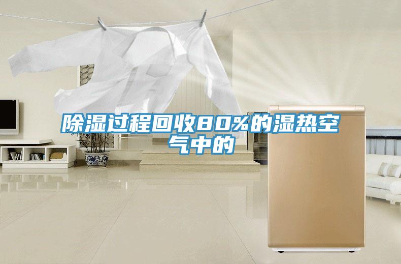 除濕過程回收80%的濕熱空氣中的