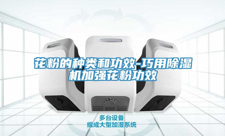 花粉的種類(lèi)和功效-巧用除濕機(jī)加強(qiáng)花粉功效