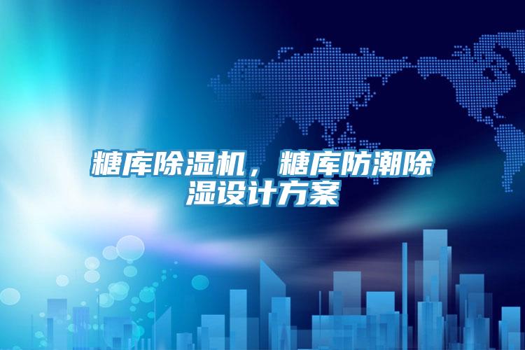 糖庫除濕機，糖庫防潮除濕設計方案
