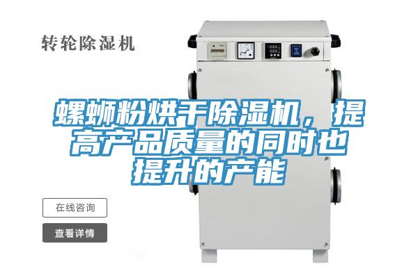 螺螄粉烘干除濕機，提高產(chǎn)品質(zhì)量的同時也提升的產(chǎn)能