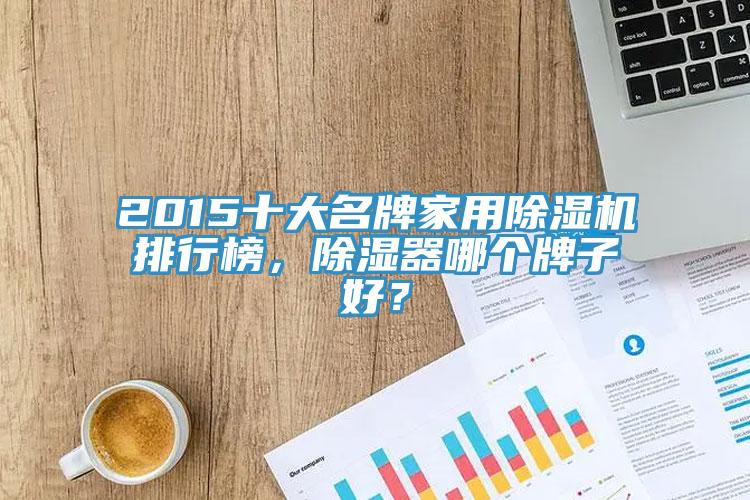 2015十大名牌家用除濕機排行榜，除濕器哪個牌子好？