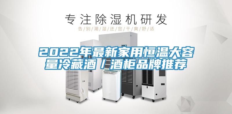 2022年最新家用恒溫大容量冷藏酒/酒柜品牌推薦