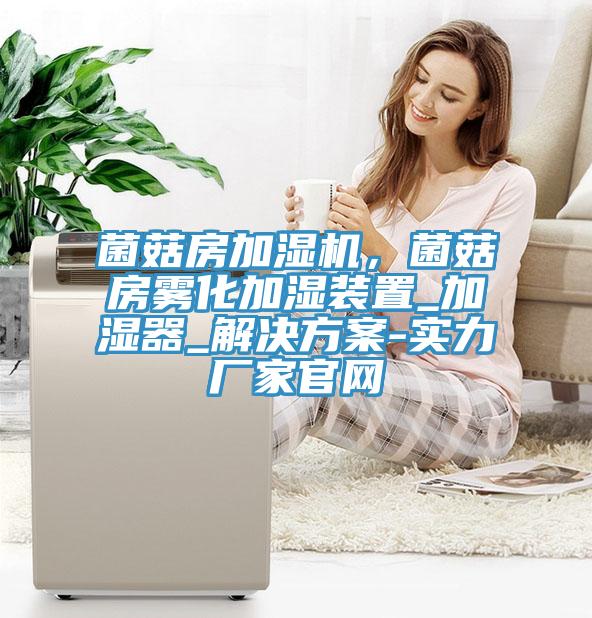 菌菇房加濕機，菌菇房霧化加濕裝置_加濕器_解決方案-實力廠家官網