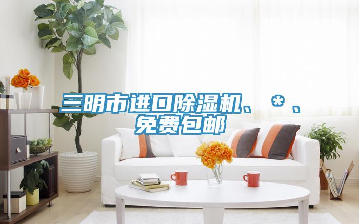 三明市進口除濕機、＊、免費包郵