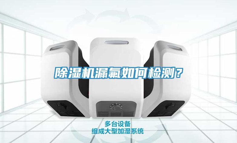 除濕機漏氟如何檢測？
