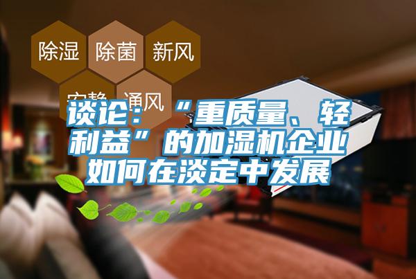 談?wù)摚骸爸刭|(zhì)量、輕利益”的加濕機企業(yè)如何在淡定中發(fā)展