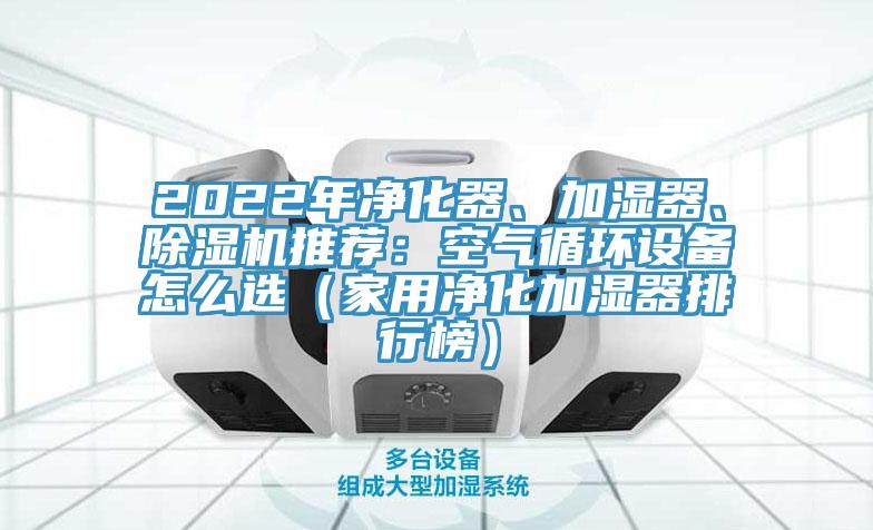 2022年凈化器、加濕器、除濕機(jī)推薦:空氣循環(huán)設(shè)備怎么選(家用凈化加濕器排行榜)
