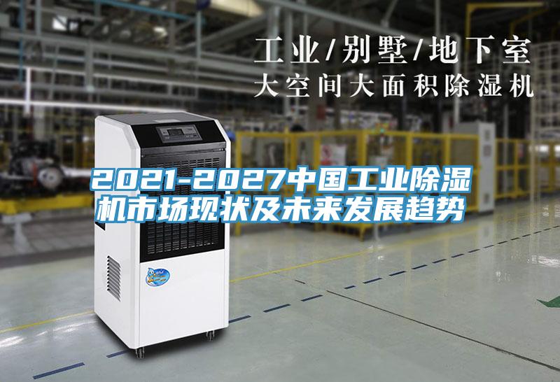 2021-2027中國工業(yè)除濕機市場現(xiàn)狀及未來發(fā)展趨勢