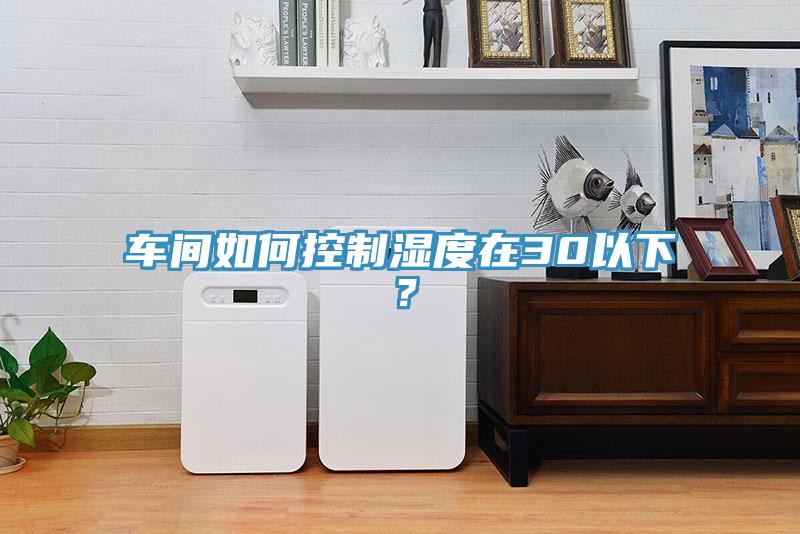 車間如何控制濕度在30以下？