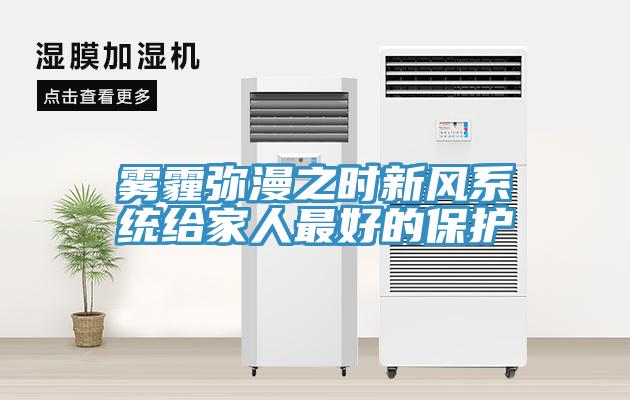 霧霾彌漫之時(shí)新風(fēng)系統(tǒng)給家人最好的保護(hù)