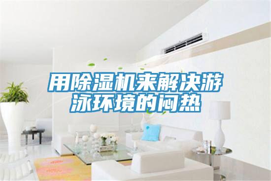 用除濕機來解決游泳環境的悶熱