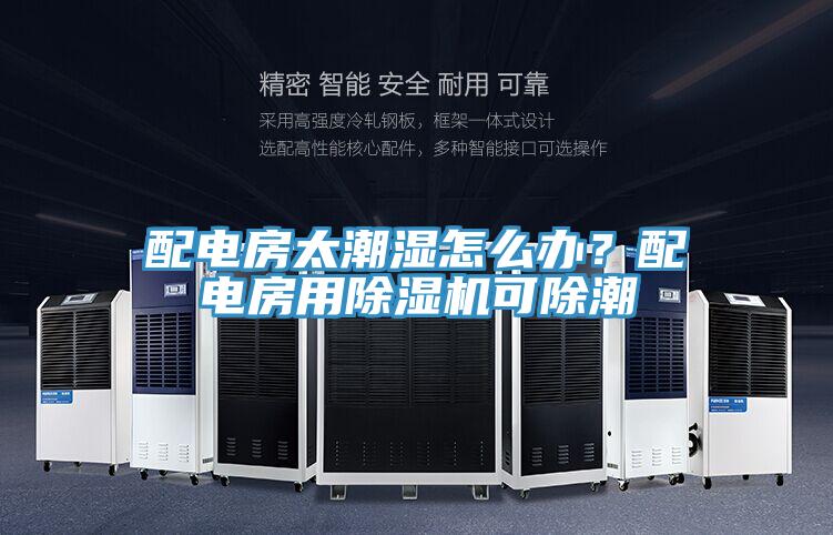 配電房太潮濕怎么辦？配電房用除濕機可除潮