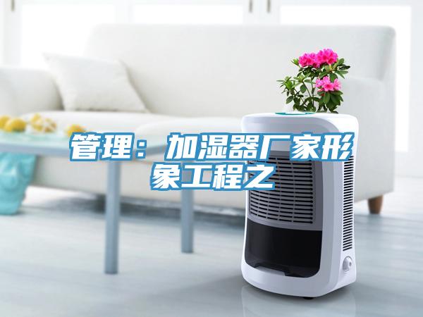 管理：加濕器廠家形象工程之