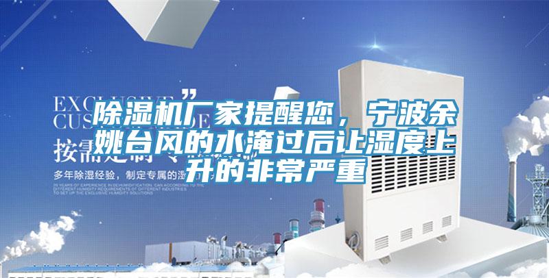 除濕機廠家提醒您，寧波余姚臺風(fēng)的水淹過后讓濕度上升的非常嚴重