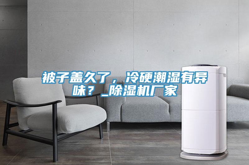 被子蓋久了，冷硬潮濕有異味？_除濕機(jī)廠家