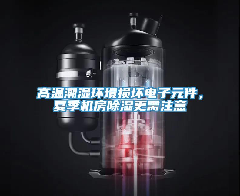 高溫潮濕環(huán)境損壞電子元件，夏季機房除濕更需注意